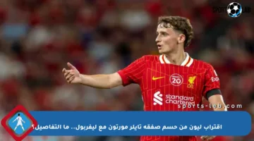 اقتراب ليون من حسم صفقة تايلر مورتون مع ليفربول.. ما التفاصيل؟
